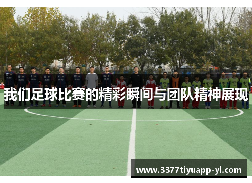 我们足球比赛的精彩瞬间与团队精神展现