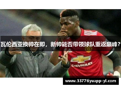 瓦伦西亚换帅在即，新帅能否带领球队重返巅峰？