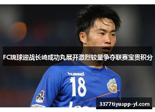 FC琉球迎战长崎成功丸展开激烈较量争夺联赛宝贵积分