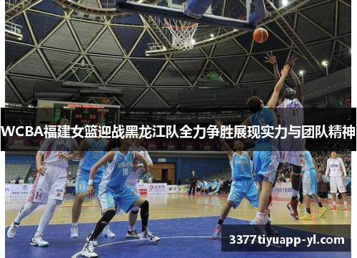 WCBA福建女篮迎战黑龙江队全力争胜展现实力与团队精神