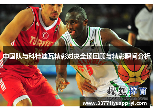 中国队与科特迪瓦精彩对决全场回顾与精彩瞬间分析