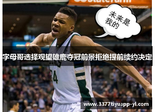 字母哥选择观望雄鹿夺冠前景拒绝提前续约决定