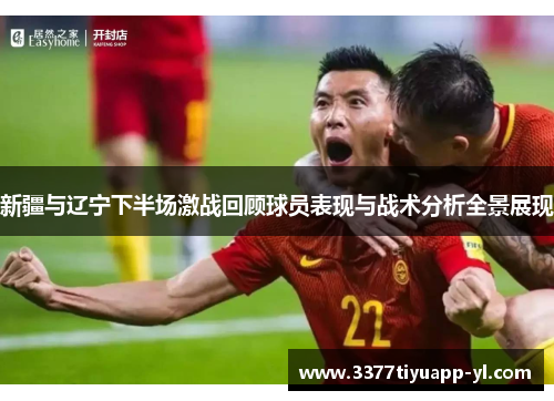 新疆与辽宁下半场激战回顾球员表现与战术分析全景展现