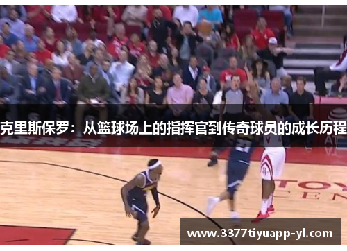 克里斯保罗：从篮球场上的指挥官到传奇球员的成长历程