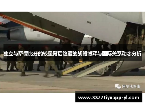 独立与萨德比分的较量背后隐藏的战略博弈与国际关系动态分析
