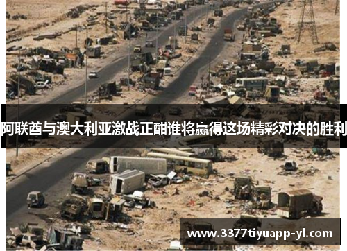 阿联酋与澳大利亚激战正酣谁将赢得这场精彩对决的胜利