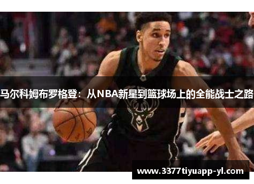 马尔科姆布罗格登：从NBA新星到篮球场上的全能战士之路