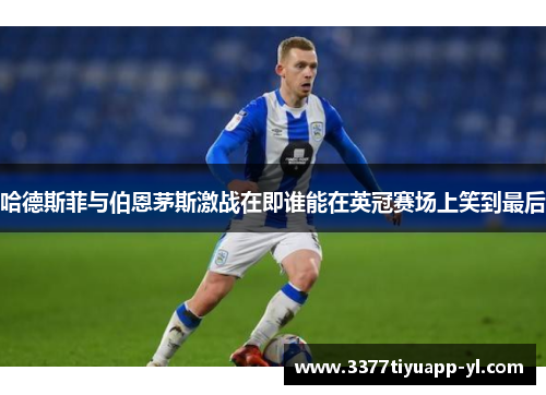 哈德斯菲与伯恩茅斯激战在即谁能在英冠赛场上笑到最后