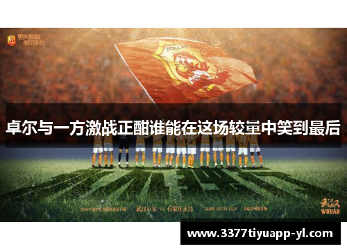 卓尔与一方激战正酣谁能在这场较量中笑到最后